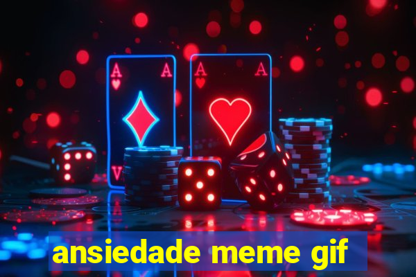 ansiedade meme gif